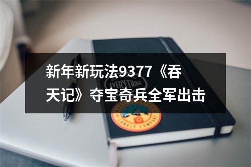 新年新玩法9377《吞天记》夺宝奇兵全军出击