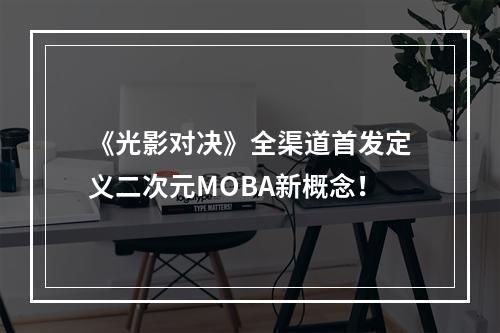 《光影对决》全渠道首发定义二次元MOBA新概念！