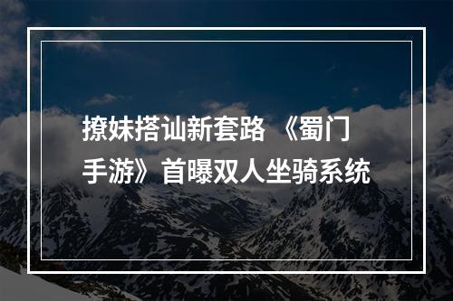 撩妹搭讪新套路 《蜀门手游》首曝双人坐骑系统