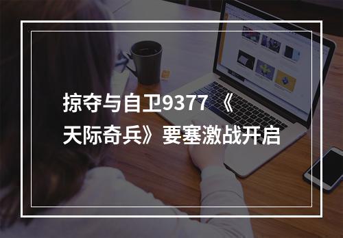 掠夺与自卫9377 《天际奇兵》要塞激战开启