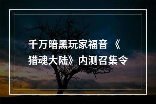 千万暗黑玩家福音 《猎魂大陆》内测召集令