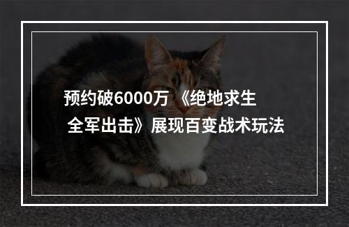 预约破6000万 《绝地求生 全军出击》展现百变战术玩法