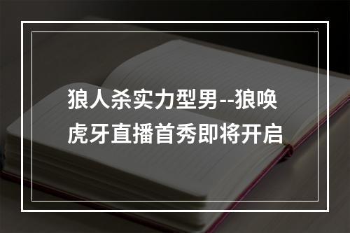 狼人杀实力型男--狼唤虎牙直播首秀即将开启