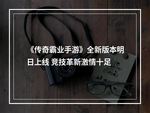 《传奇霸业手游》全新版本明日上线 竞技革新激情十足