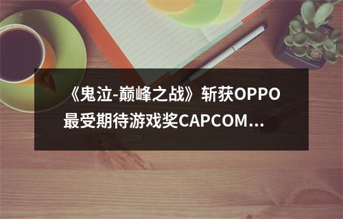 《鬼泣-巅峰之战》斩获OPPO最受期待游戏奖CAPCOM官方祝贺