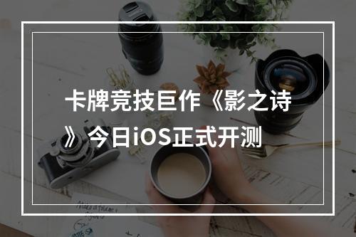 卡牌竞技巨作《影之诗》今日iOS正式开测