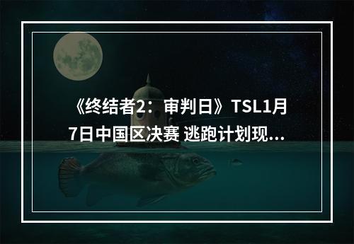 《终结者2：审判日》TSL1月7日中国区决赛 逃跑计划现场助阵