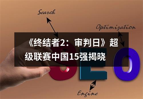 《终结者2：审判日》超级联赛中国15强揭晓