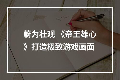 蔚为壮观 《帝王雄心》打造极致游戏画面