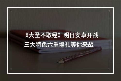 《大圣不取经》明日安卓开战 三大特色六重壕礼等你来战