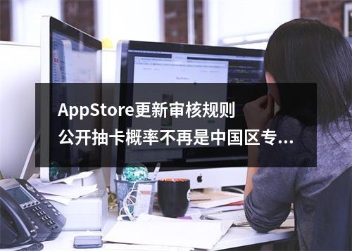 AppStore更新审核规则 公开抽卡概率不再是中国区专利