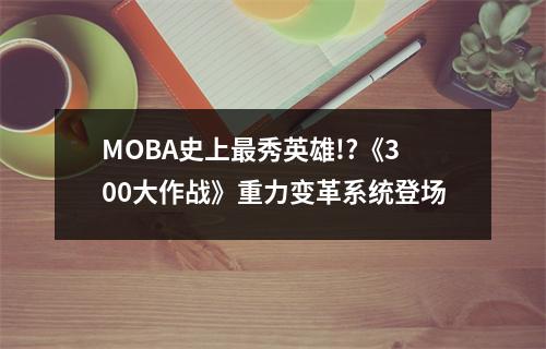 MOBA史上最秀英雄!?《300大作战》重力变革系统登场