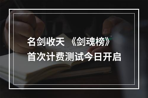 名剑收天 《剑魂榜》首次计费测试今日开启