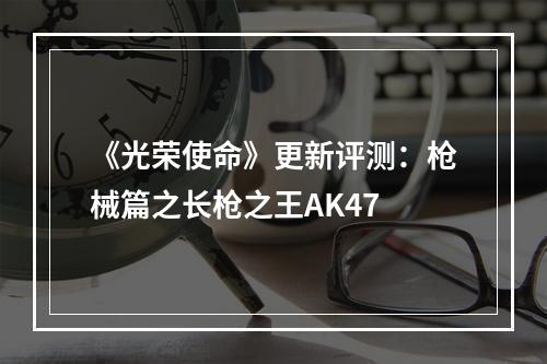 《光荣使命》更新评测：枪械篇之长枪之王AK47