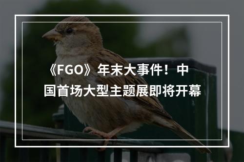 《FGO》年末大事件！中国首场大型主题展即将开幕