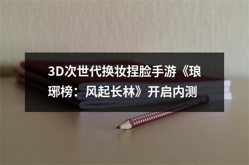 3D次世代换妆捏脸手游《琅琊榜：风起长林》开启内测