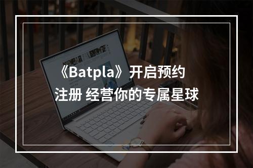 《Batpla》开启预约注册 经营你的专属星球