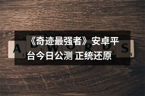 《奇迹最强者》安卓平台今日公测 正统还原