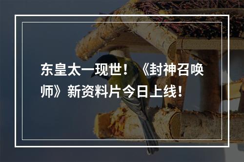 东皇太一现世！《封神召唤师》新资料片今日上线！