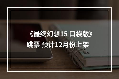 《最终幻想15 口袋版》跳票 预计12月份上架