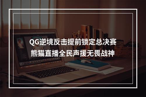 QG逆境反击提前锁定总决赛 熊猫直播全民声援无畏战神