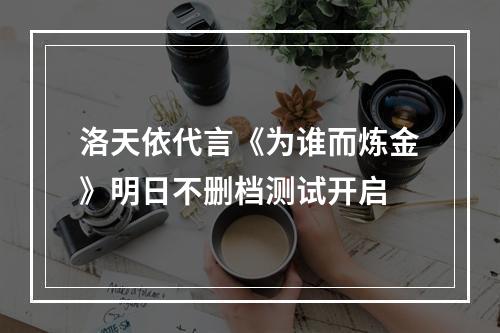 洛天依代言《为谁而炼金》明日不删档测试开启