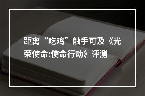 距离“吃鸡”触手可及《光荣使命:使命行动》评测