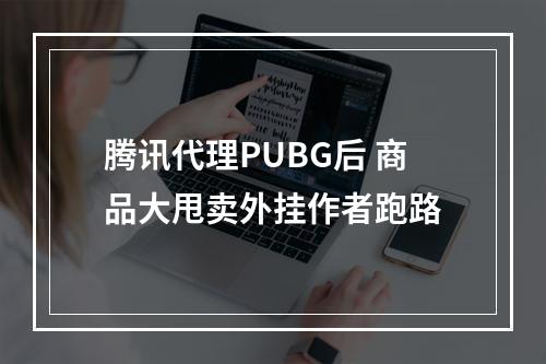 腾讯代理PUBG后 商品大甩卖外挂作者跑路