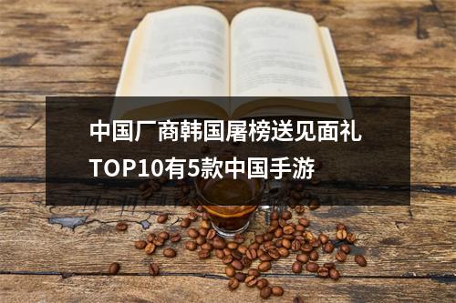 中国厂商韩国屠榜送见面礼 TOP10有5款中国手游