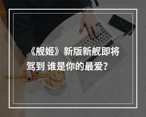 《舰姬》新版新舰即将驾到 谁是你的最爱？