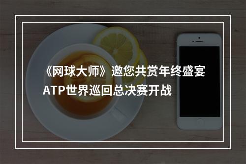 《网球大师》邀您共赏年终盛宴 ATP世界巡回总决赛开战