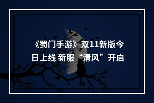 《蜀门手游》双11新版今日上线 新服“清风”开启