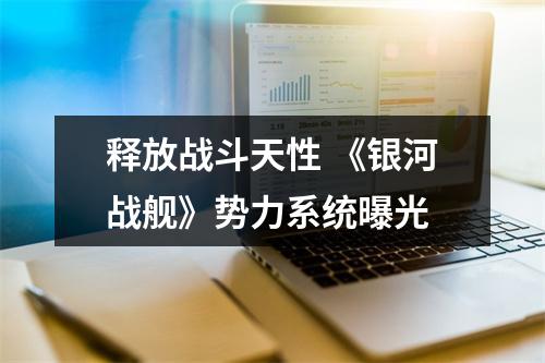 释放战斗天性 《银河战舰》势力系统曝光