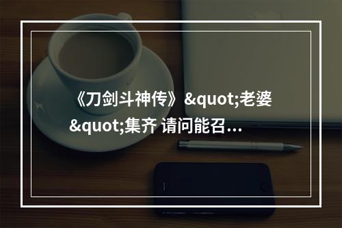 《刀剑斗神传》"老婆"集齐 请问能召唤神龙吗?