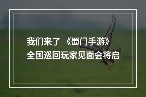 我们来了 《蜀门手游》全国巡回玩家见面会将启