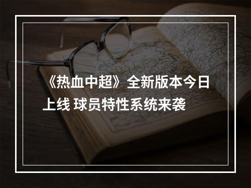 《热血中超》全新版本今日上线 球员特性系统来袭