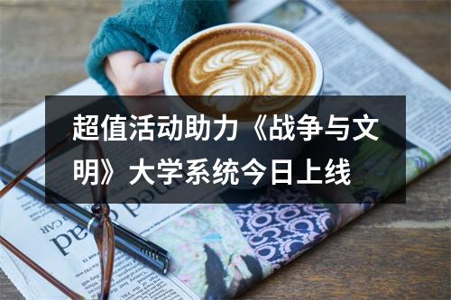 超值活动助力《战争与文明》大学系统今日上线