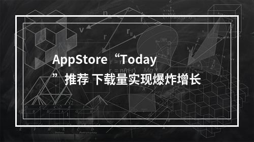 AppStore“Today”推荐 下载量实现爆炸增长