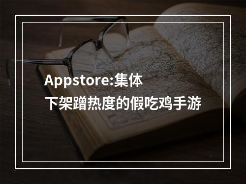 Appstore:集体下架蹭热度的假吃鸡手游