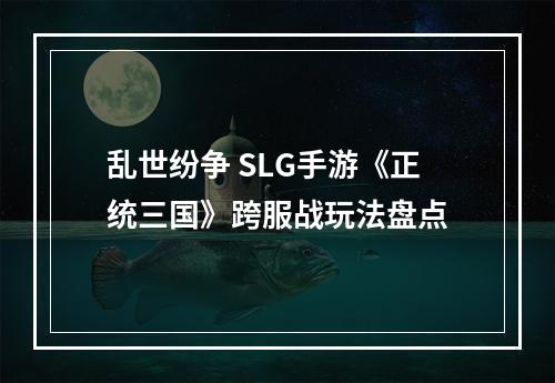 乱世纷争 SLG手游《正统三国》跨服战玩法盘点