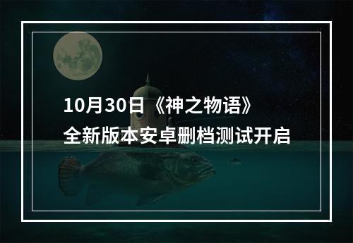 10月30日《神之物语》全新版本安卓删档测试开启