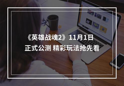 《英雄战魂2》11月1日正式公测 精彩玩法抢先看