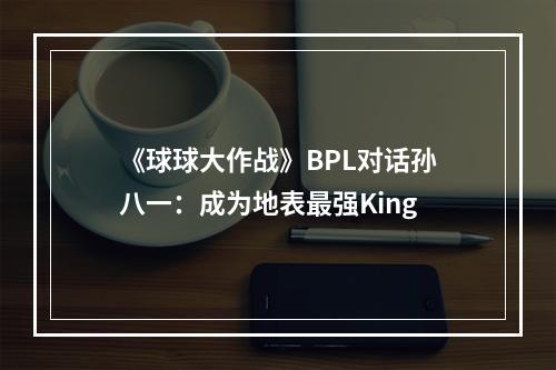 《球球大作战》BPL对话孙八一：成为地表最强King