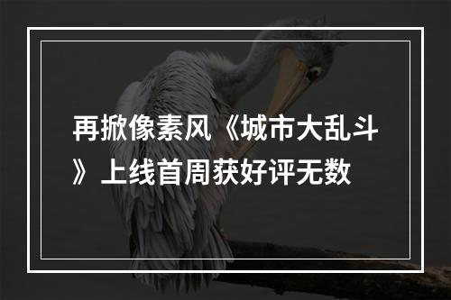 再掀像素风《城市大乱斗》上线首周获好评无数