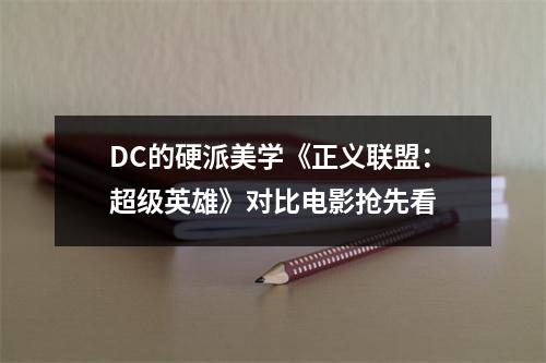 DC的硬派美学《正义联盟：超级英雄》对比电影抢先看