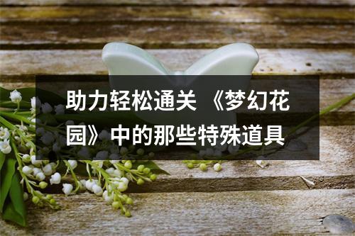 助力轻松通关 《梦幻花园》中的那些特殊道具