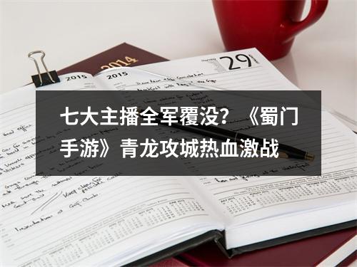 七大主播全军覆没？《蜀门手游》青龙攻城热血激战