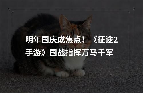 明年国庆成焦点！《征途2手游》国战指挥万马千军