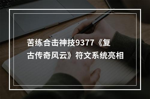 苦练合击神技9377《复古传奇风云》符文系统亮相