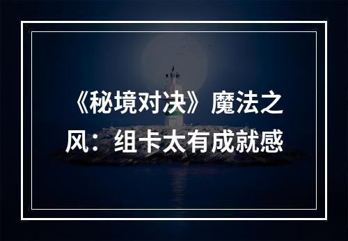 《秘境对决》魔法之风：组卡太有成就感